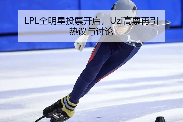 LPL全明星投票开启，Uzi高票再引热议与讨论