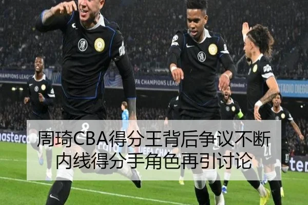 周琦CBA得分王背后争议不断 内线得分手角色再引讨论